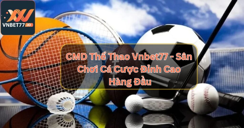 CMD Thể Thao Vnbet77 - Sân Chơi Cá Cược Đỉnh Cao Hàng Đầu 3 CMD Thể Thao Vnbet77 - Sân Chơi Cá Cược Đỉnh Cao Hàng Đầu