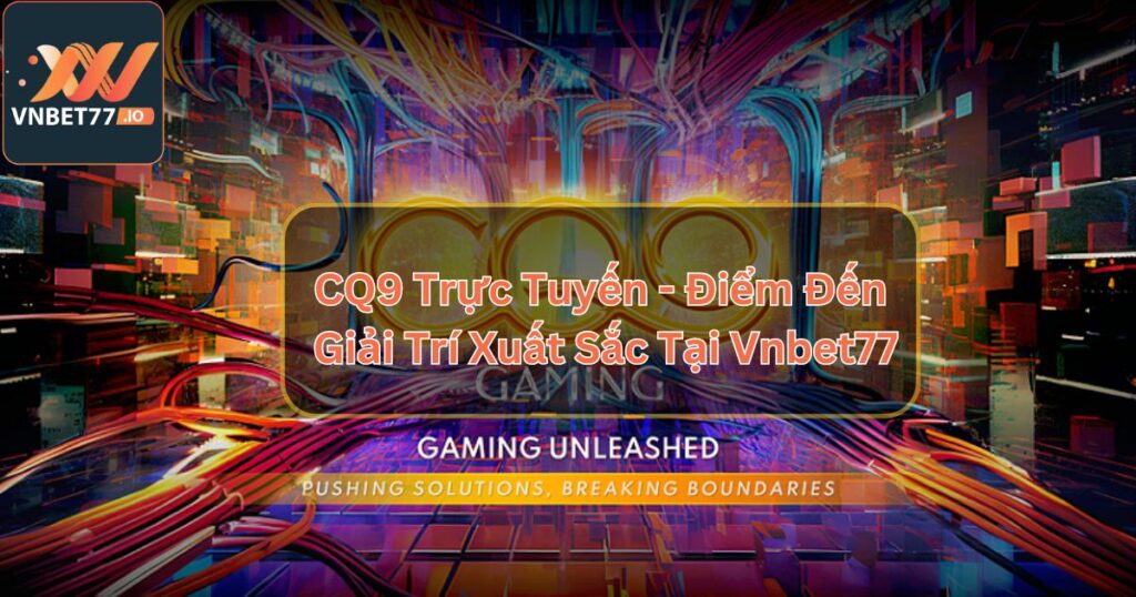 CQ9 Trực Tuyến - Điểm Đến Giải Trí Xuất Sắc Tại Vnbet77 1 CQ9 Trực Tuyến - Điểm Đến Giải Trí Xuất Sắc Tại Vnbet77