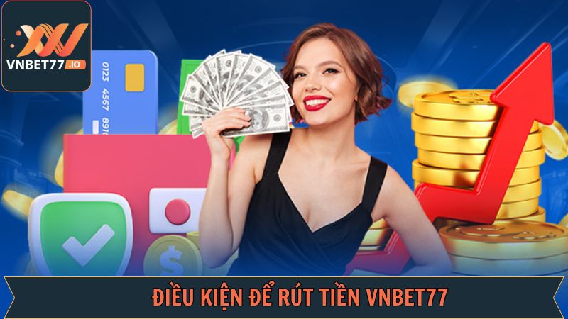 Rút Tiền Vnbet77 - Thao Tác Đơn Giản, Hiệu Quả Nhất 1 Các điều kiện khi thực hiện rút tiền tài khoản Vnbet77 hiệu quả