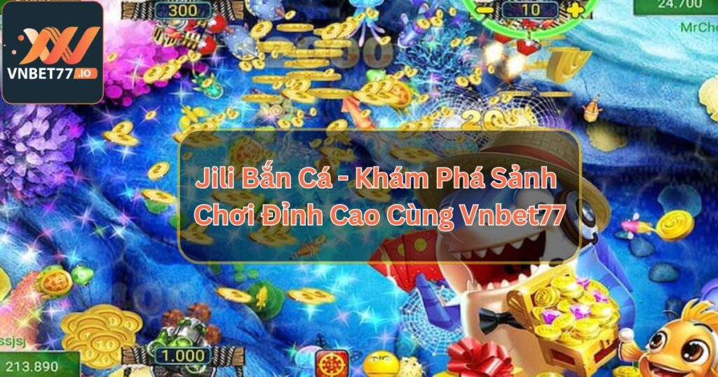 Jili Bắn Cá - Khám Phá Sảnh Chơi Đỉnh Cao Cùng Vnbet77 2 Jili Bắn Cá - Khám Phá Sảnh Chơi Đỉnh Cao Cùng Vnbet77