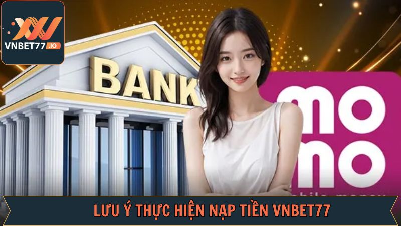 Nạp Tiền Vnbet77 - Cực Nhanh Chóng Chỉ Trong Vài Phút 3 Những điều lưu ý khi thực hiện nạp tiền tài khoản Vnbet77