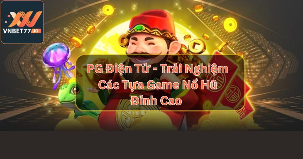 PG Điện Tử - Trải Nghiệm Các Tựa Game Nổ Hũ Đỉnh Cao 4 PG Điện Tử - Trải Nghiệm Các Tựa Game Nổ Hũ Đỉnh Cao