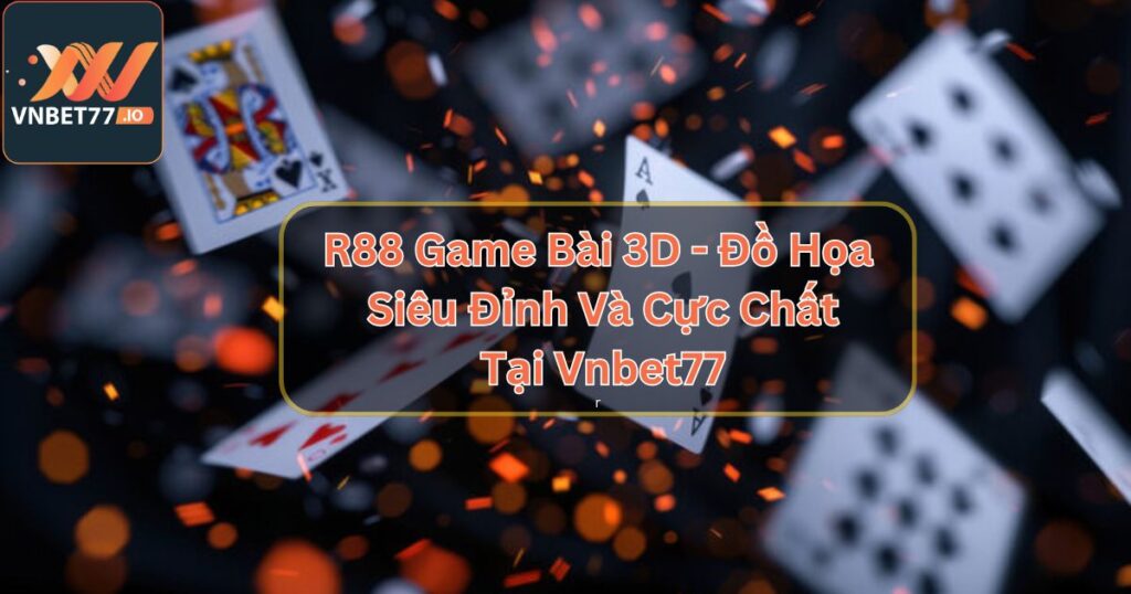 R88 Game Bài 3D - Đồ Họa Siêu Đỉnh Và Cực Chất Tại Vnbet77 3 R88 Game Bài 3D - Đồ Họa Siêu Đỉnh Và Cực Chất Tại Vnbet77