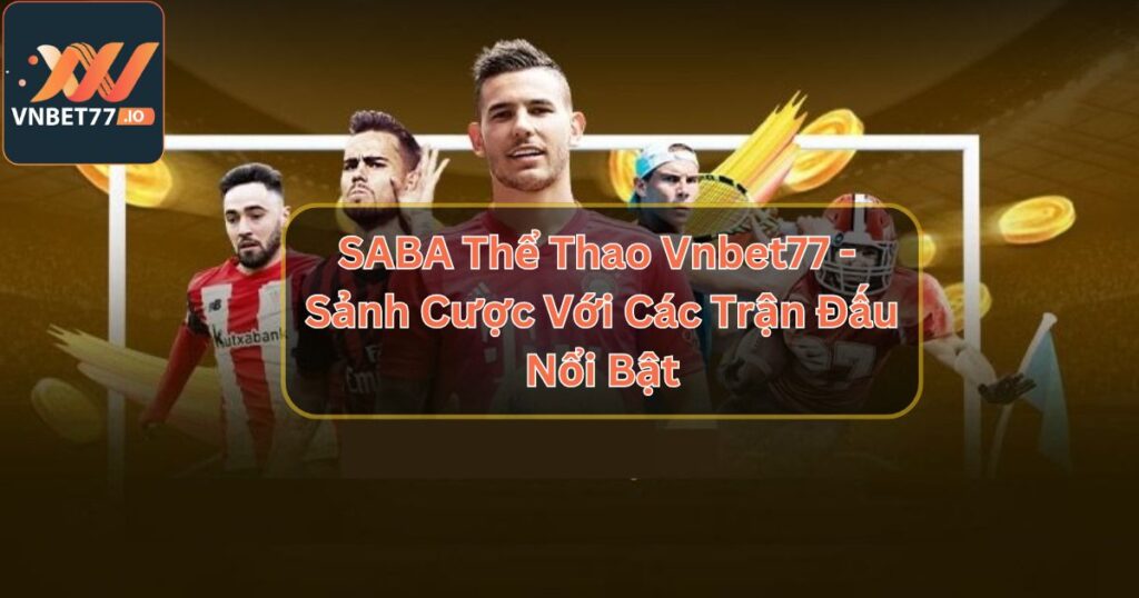 SABA Thể Thao Vnbet77 - Sảnh Cược Với Những Trận Đấu Nổi Bật 2 SABA Thể Thao Vnbet77 - Sảnh Cược Với Những Trận Đấu Nổi Bật