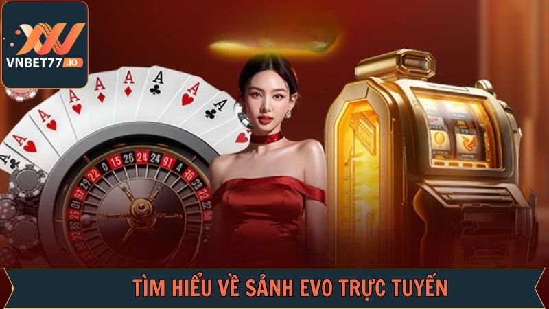 EVO Trực Tuyến - Khám Phá Sảnh Cược Bậc Nhất Tại Vnbet77 2 Giới thiệu về sân chơi đặc sắc và nổi tiếng nhất