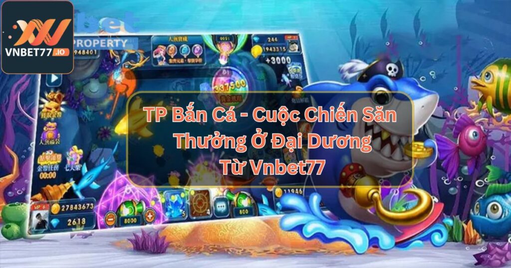 TP Bắn Cá - Cuộc Chiến Săn Thưởng Ở Đại Dương Từ Vnbet77 4 TP Bắn Cá - Cuộc Chiến Săn Thưởng Ở Đại Dương Từ Vnbet77