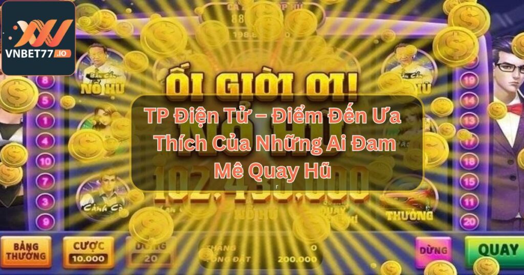 TP Điện Tử – Điểm Đến Ưa Thích Của Những Ai Đam Mê Quay Hũ 2 TP Điện Tử – Điểm Đến Ưa Thích Của Những Ai Đam Mê Quay Hũ