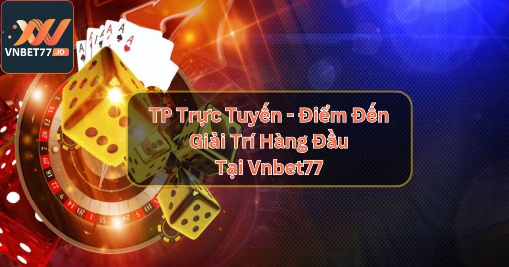 TP Trực Tuyến - Điểm Đến Giải Trí Hàng Đầu Tại Vnbet77 2 TP Trực Tuyến - Điểm Đến Giải Trí Hàng Đầu Tại Vnbet77