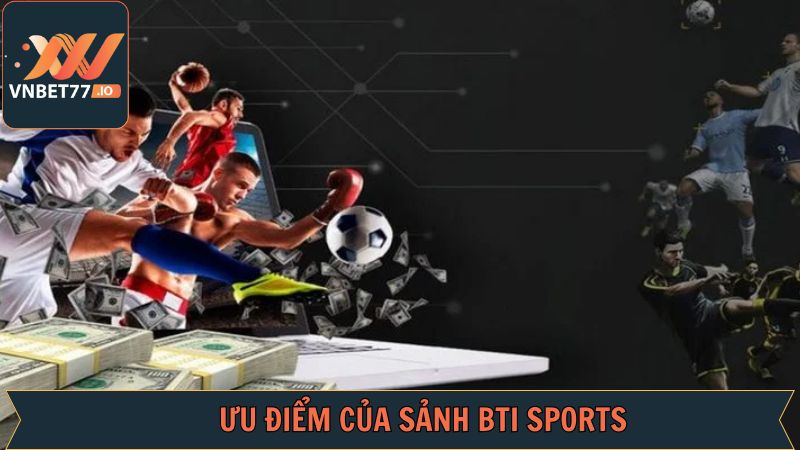 BTI Sports - Trải Nghiệm Cá Độ Xanh Chín Tại Vnbet77 4 Lợi thế giúp BTI thành công so với thương hiệu khác