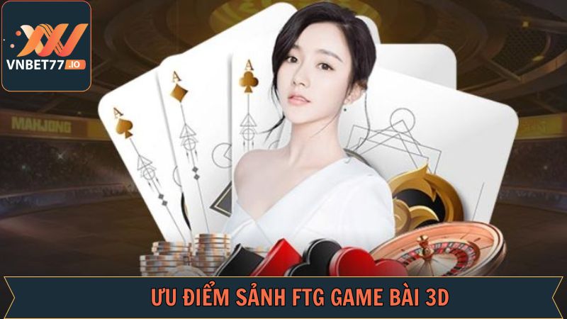 Sức hút không thể chối từ của FTG game bài 3D