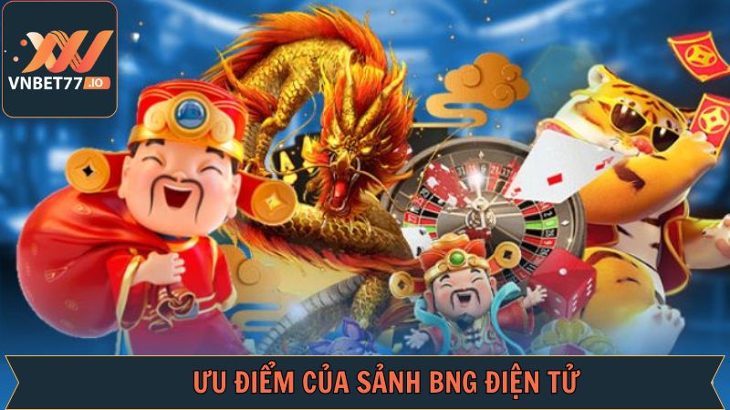 BNG Điện Tử - Sảnh Game Nổ Hũ Uy Tín, Thưởng Lớn Tại Vnbet77 3 Những ưu điểm nổi trội về sảnh chơi nổ hũ BNG