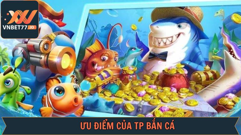 Điểm qua một vài lý do khiến TP bắn cá được săn đón